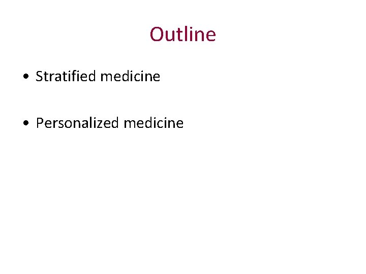 Outline • Stratified medicine • Personalized medicine 