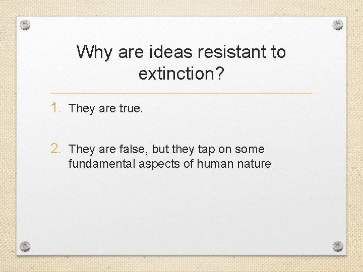 Why are ideas resistant to extinction? 1. They are true. 2. They are false,