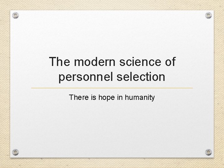 The modern science of personnel selection There is hope in humanity 