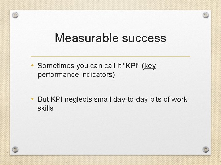 Measurable success • Sometimes you can call it “KPI” (key performance indicators) • But