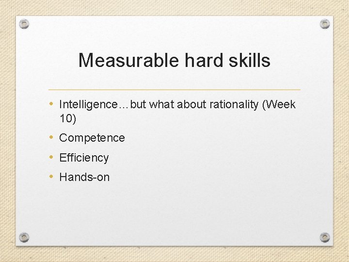 Measurable hard skills • Intelligence…but what about rationality (Week 10) • Competence • Efficiency