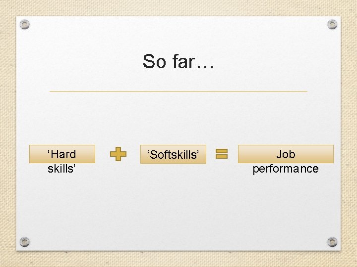 So far… ‘Hard skills’ ‘Softskills’ Job performance 