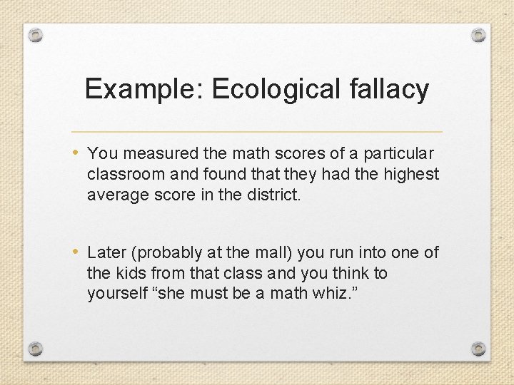 Example: Ecological fallacy • You measured the math scores of a particular classroom and