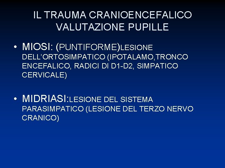 IL TRAUMA CRANIOENCEFALICO VALUTAZIONE PUPILLE • MIOSI: (PUNTIFORME)LESIONE DELL’ORTOSIMPATICO (IPOTALAMO, TRONCO ENCEFALICO, RADICI DI