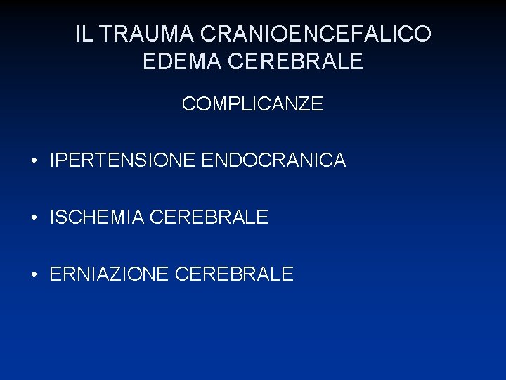 IL TRAUMA CRANIOENCEFALICO EDEMA CEREBRALE COMPLICANZE • IPERTENSIONE ENDOCRANICA • ISCHEMIA CEREBRALE • ERNIAZIONE