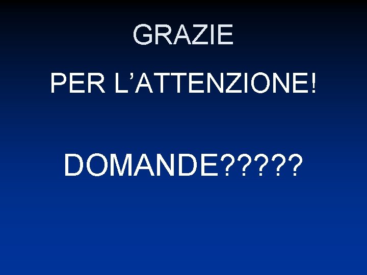 GRAZIE PER L’ATTENZIONE! DOMANDE? ? ? 