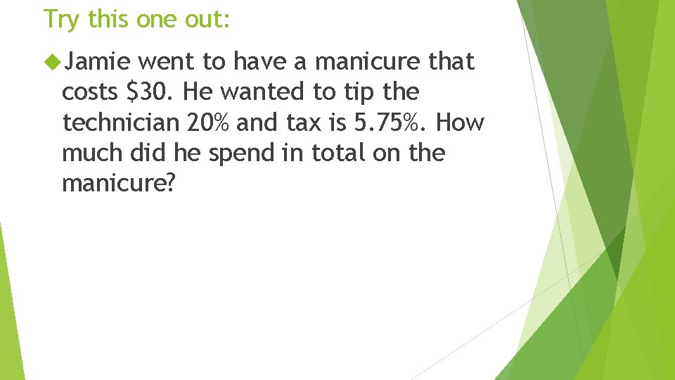 Try this one out: Jamie went to have a manicure that costs $30. He