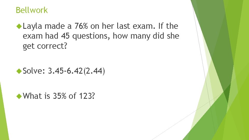 Bellwork Layla made a 76% on her last exam. If the exam had 45