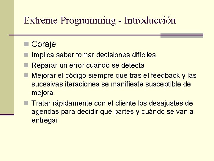 Extreme Programming - Introducción n Coraje n Implica saber tomar decisiones difíciles. n Reparar