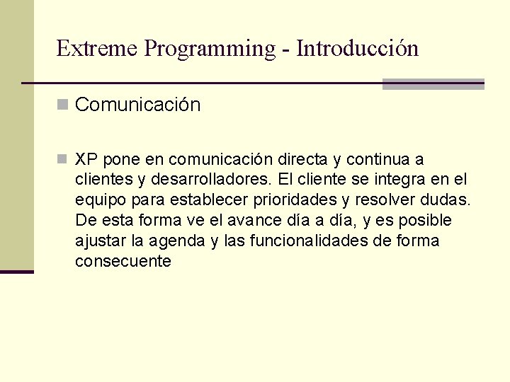 Extreme Programming - Introducción n Comunicación n XP pone en comunicación directa y continua