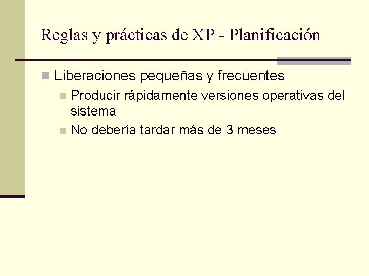 Reglas y prácticas de XP - Planificación n Liberaciones pequeñas y frecuentes n Producir