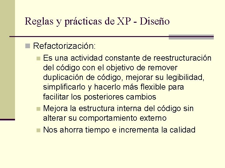 Reglas y prácticas de XP - Diseño n Refactorización: n Es una actividad constante