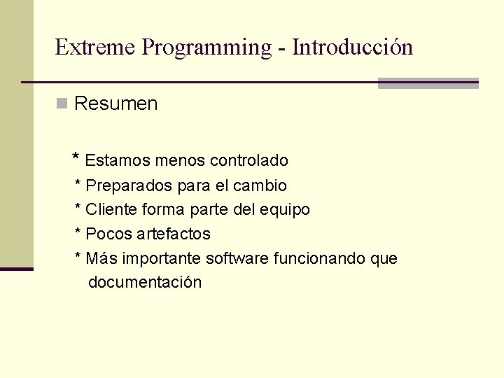 Extreme Programming - Introducción n Resumen * Estamos menos controlado * Preparados para el