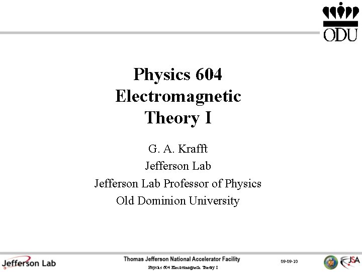 Physics 604 Electromagnetic Theory I G. A. Krafft Jefferson Lab Professor of Physics Old