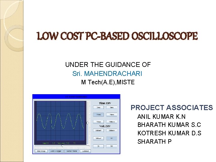 LOW COST PC-BASED OSCILLOSCOPE UNDER THE GUIDANCE OF Sri. MAHENDRACHARI M Tech(A. E), MISTE