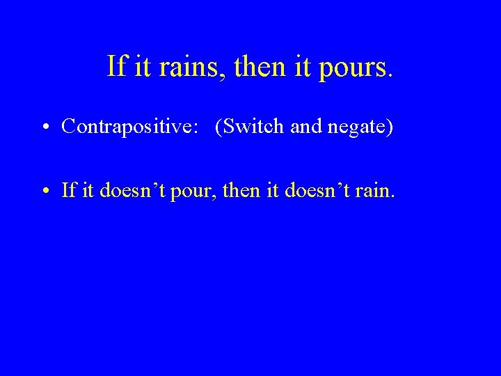 If it rains, then it pours. • Contrapositive: (Switch and negate) • If it