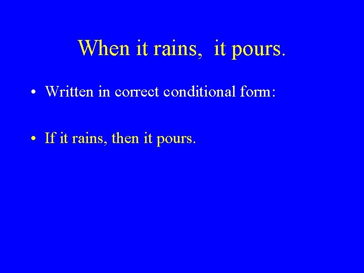 When it rains, it pours. • Written in correct conditional form: • If it