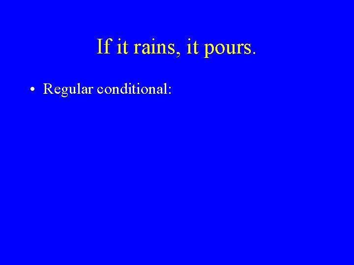 If it rains, it pours. • Regular conditional: 