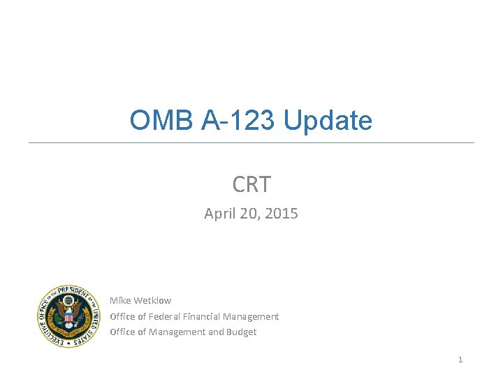 OMB A-123 Update CRT April 20, 2015 Mike Wetklow Office of Federal Financial Management