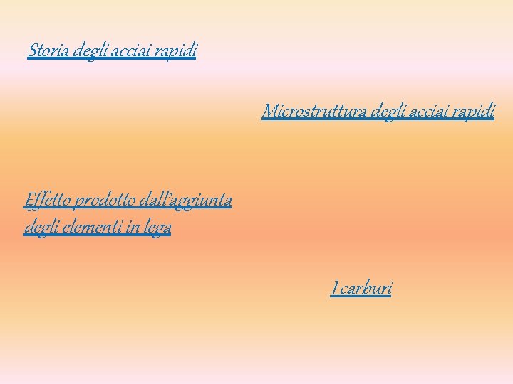 Storia degli acciai rapidi Microstruttura degli acciai rapidi Effetto prodotto dall’aggiunta degli elementi in