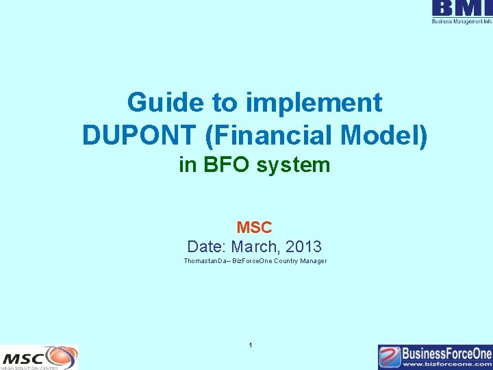 Guide to implement DUPONT (Financial Model) in BFO system MSC Date: March, 2013 Thomastan.