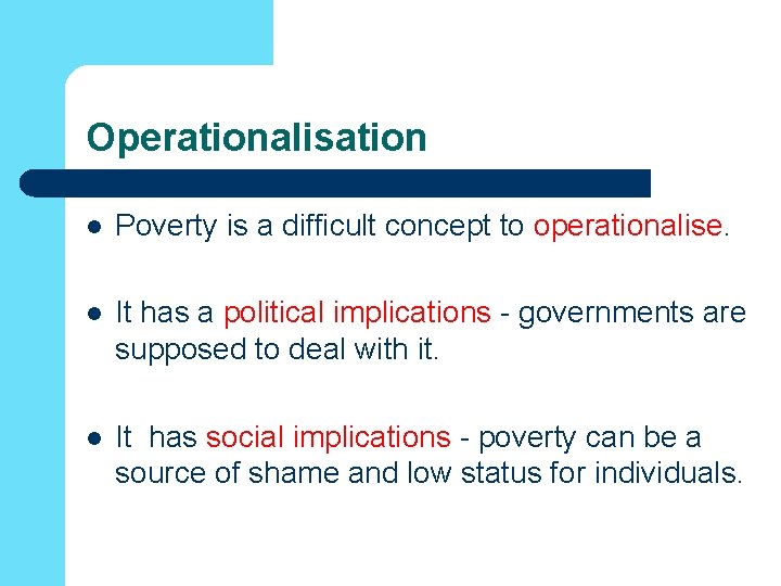 Operationalisation l Poverty is a difficult concept to operationalise. l It has a political