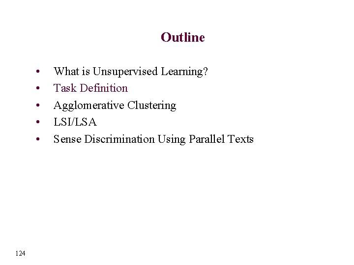 Outline • • • 124 What is Unsupervised Learning? Task Definition Agglomerative Clustering LSI/LSA