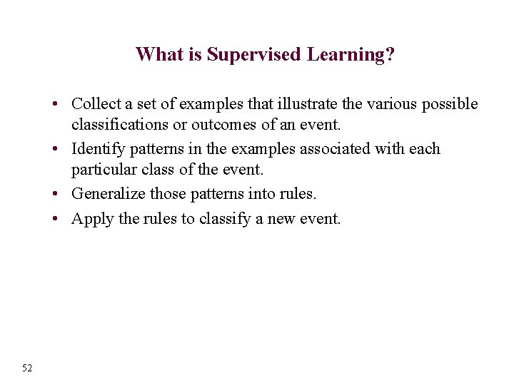 What is Supervised Learning? • Collect a set of examples that illustrate the various