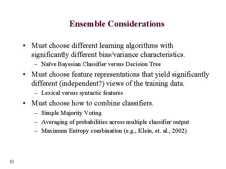 Ensemble Considerations • Must choose different learning algorithms with significantly different bias/variance characteristics. –