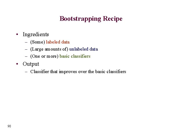 Bootstrapping Recipe • Ingredients – (Some) labeled data – (Large amounts of) unlabeled data
