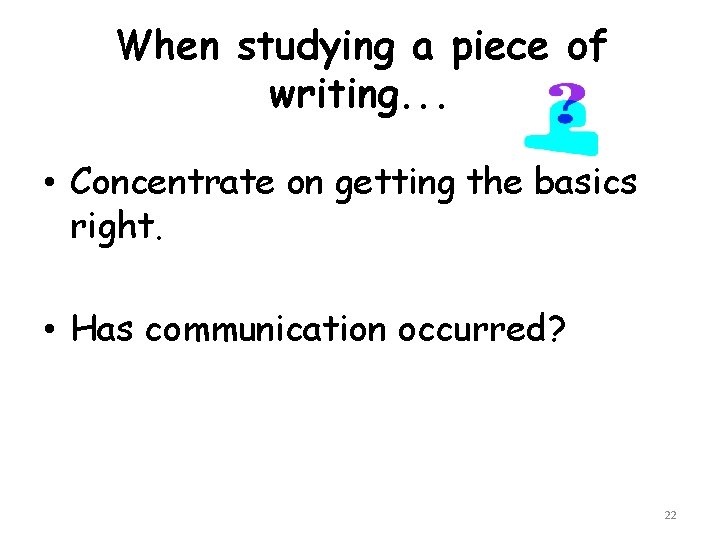 When studying a piece of writing. . . • Concentrate on getting the basics