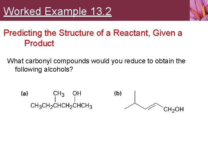 Worked Example 13. 2 Predicting the Structure of a Reactant, Given a Product What