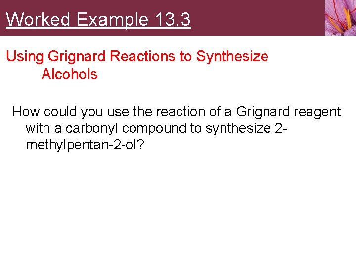 Worked Example 13. 3 Using Grignard Reactions to Synthesize Alcohols How could you use