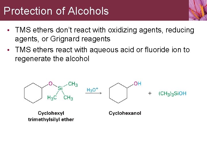 Protection of Alcohols • TMS ethers don’t react with oxidizing agents, reducing agents, or