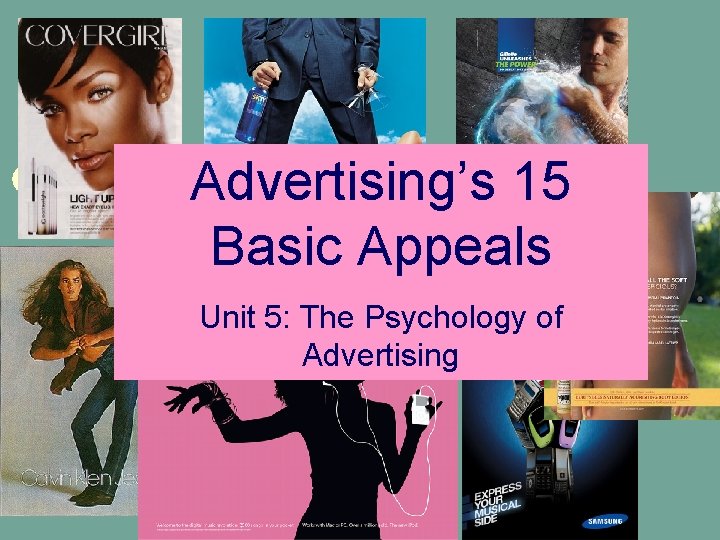 Unit 5: The Psychology Advertising’s 15 of Advertising Basic Appeals Unit 5: The Psychology