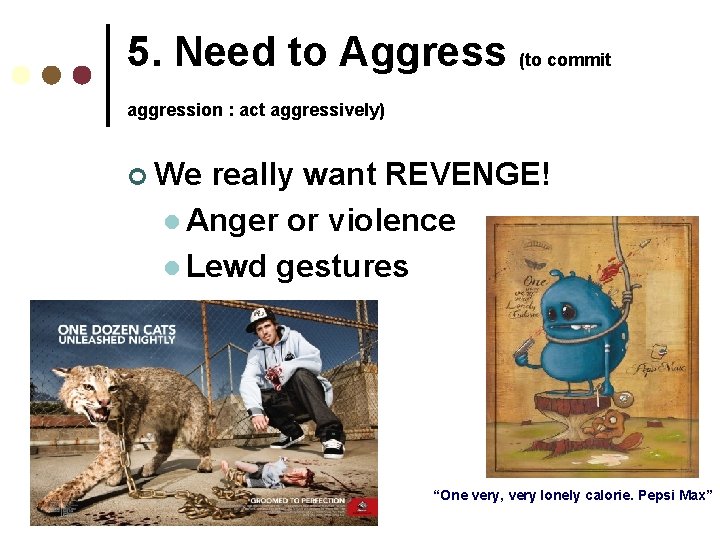5. Need to Aggress (to commit aggression : act aggressively) ¢ We really want