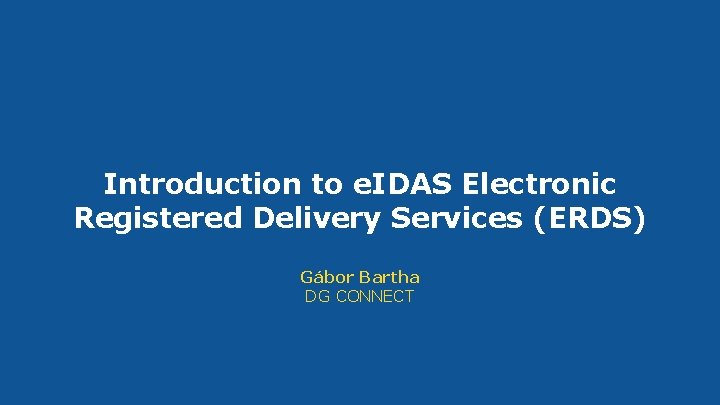 Introduction to e. IDAS Electronic Registered Delivery Services (ERDS) Gábor Bartha DG CONNECT 