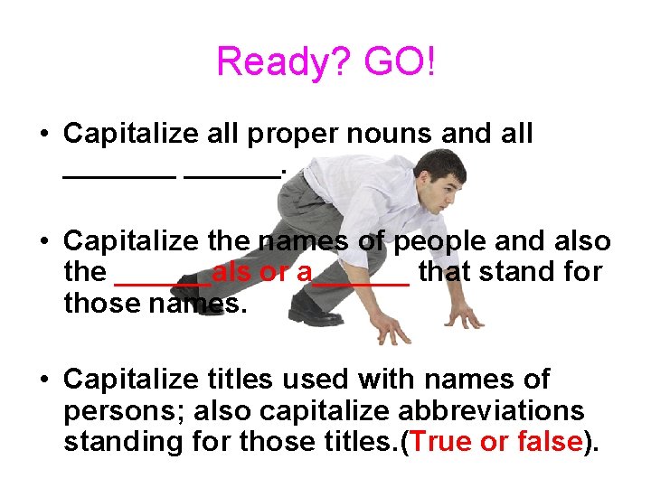 Ready? GO! • Capitalize all proper nouns and all _______. • Capitalize the names