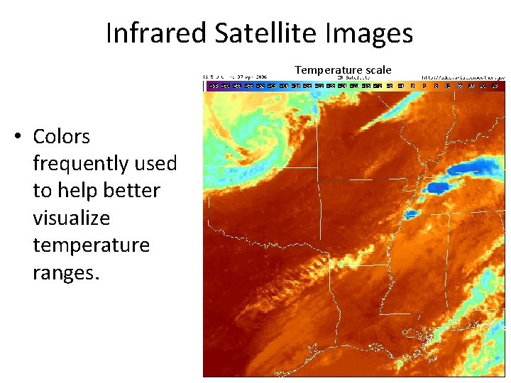 Infrared Satellite Images Temperature scale • Colors frequently used to help better visualize temperature