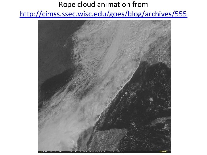 Rope cloud animation from http: //cimss. ssec. wisc. edu/goes/blog/archives/555 