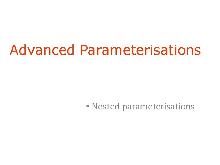 Advanced Parameterisations • Nested parameterisations 