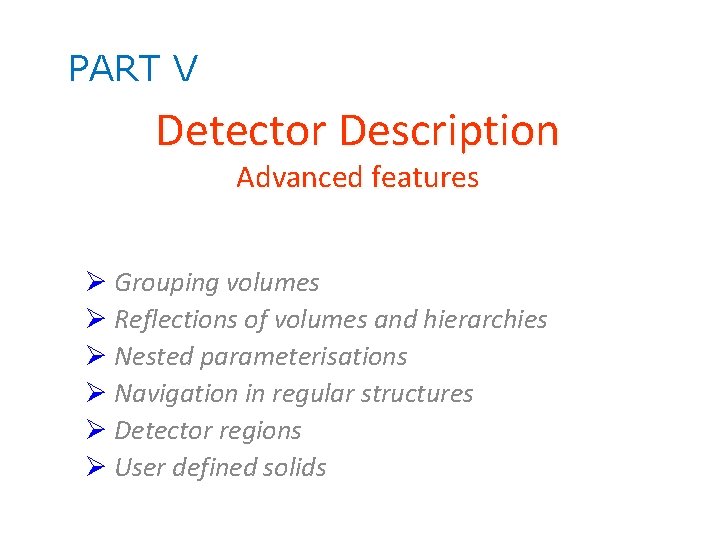 PART V Detector Description Advanced features Grouping volumes Reflections of volumes and hierarchies Nested