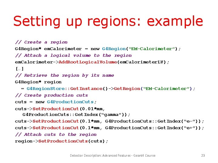 Setting up regions: example // Create a region G 4 Region* em. Calorimeter =