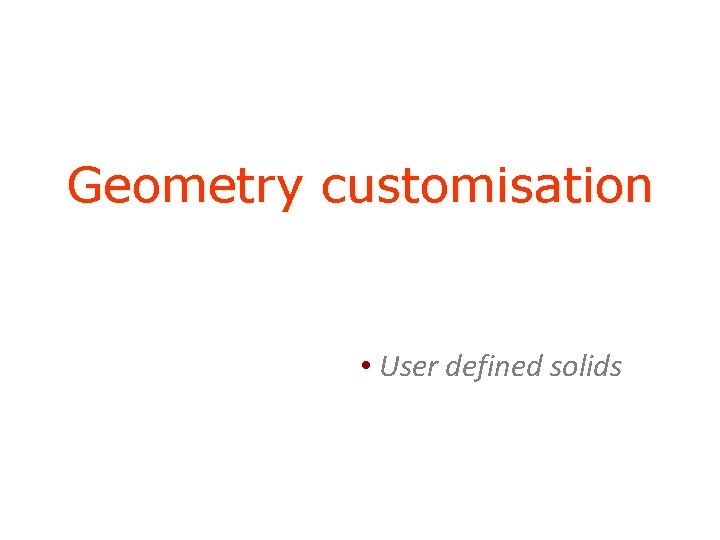 Geometry customisation • User defined solids 