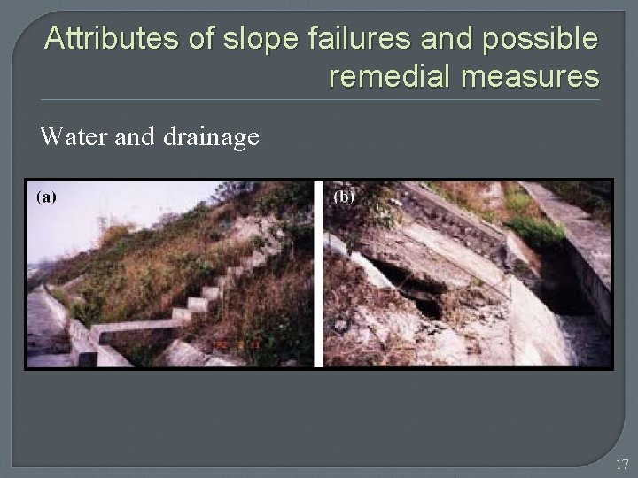 Attributes of slope failures and possible remedial measures Water and drainage 17 