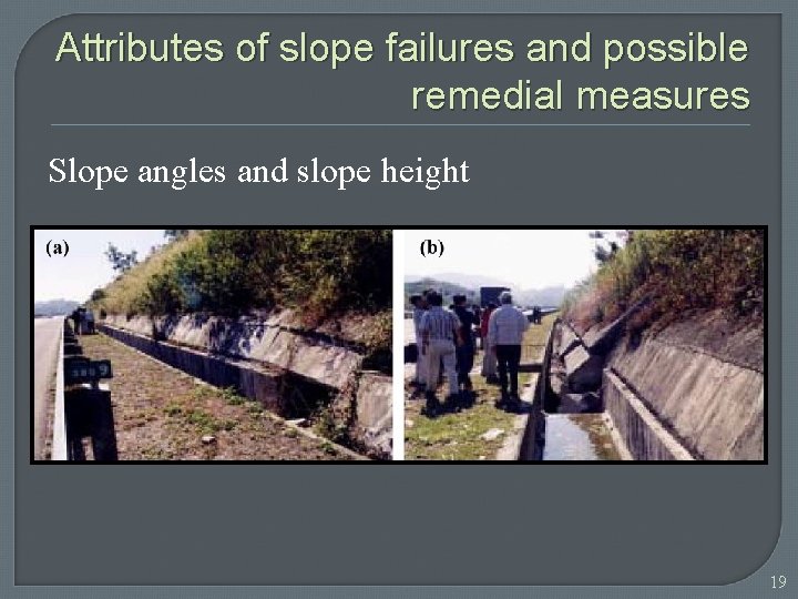 Attributes of slope failures and possible remedial measures Slope angles and slope height 19