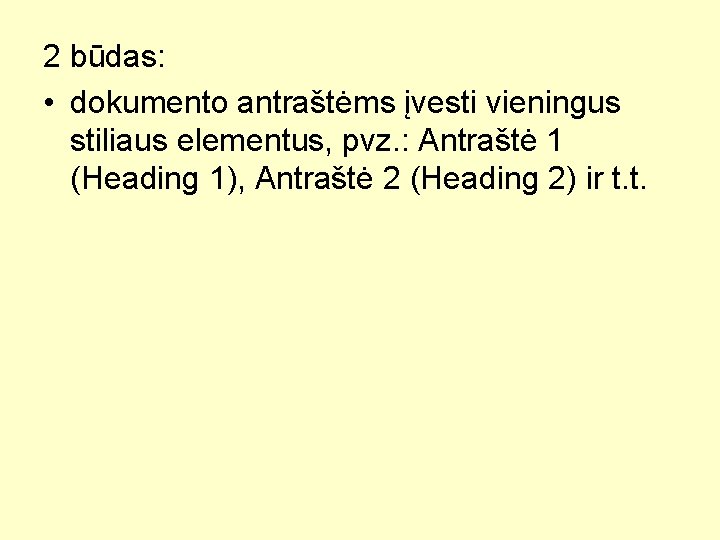 2 būdas: • dokumento antraštėms įvesti vieningus stiliaus elementus, pvz. : Antraštė 1 (Heading