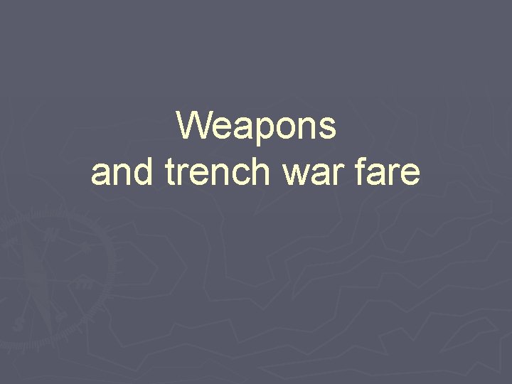 Weapons and trench war fare 