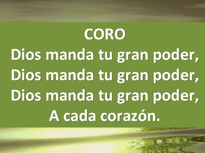 CORO Dios manda tu gran poder, A cada corazón. 