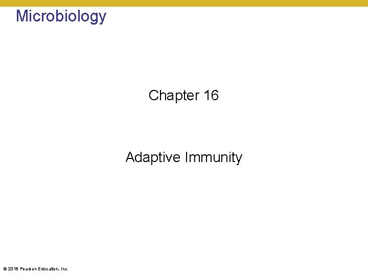 Microbiology Chapter 16 Adaptive Immunity © 2018 Pearson Education, Inc. 